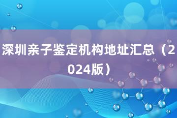 深圳亲子鉴定机构地址汇总（2024版）