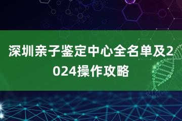 深圳亲子鉴定中心全名单及2024操作攻略