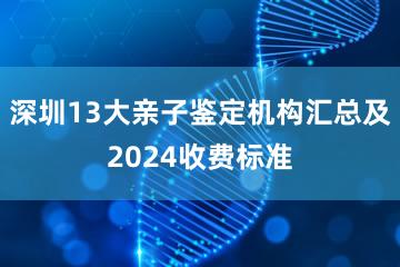 深圳13大亲子鉴定机构汇总及2024收费标准