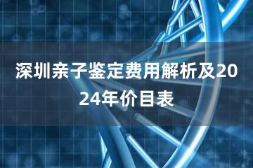 深圳亲子鉴定费用解析及2024年价目表